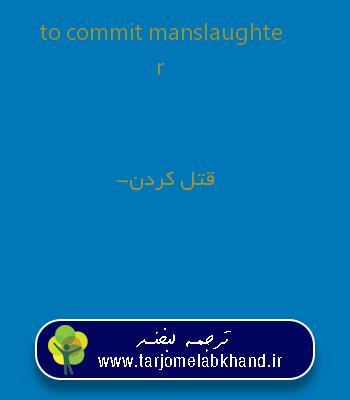 to commit manslaughter به فارسی